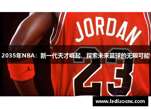 2035年NBA：新一代天才崛起，探索未来篮球的无限可能