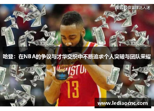 哈登：在NBA的争议与才华交织中不断追求个人突破与团队荣耀