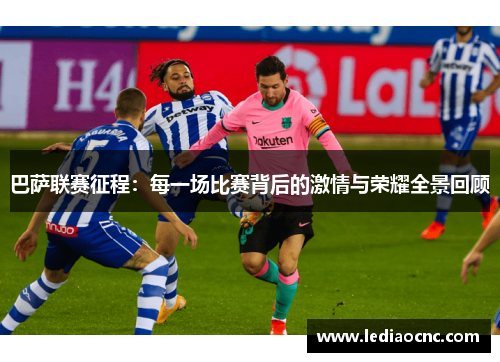 巴萨联赛征程：每一场比赛背后的激情与荣耀全景回顾