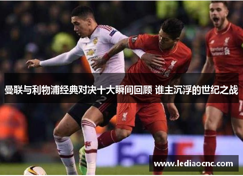 曼联与利物浦经典对决十大瞬间回顾 谁主沉浮的世纪之战