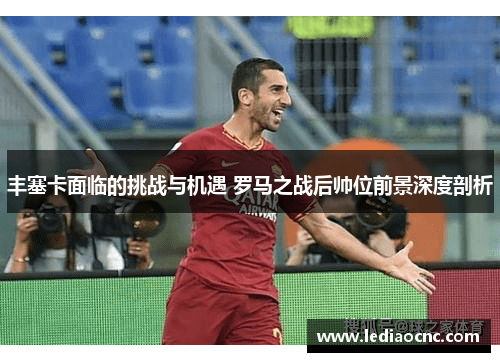 丰塞卡面临的挑战与机遇 罗马之战后帅位前景深度剖析