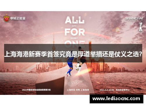 上海海港新赛季首签究竟是厚道举措还是仗义之选？