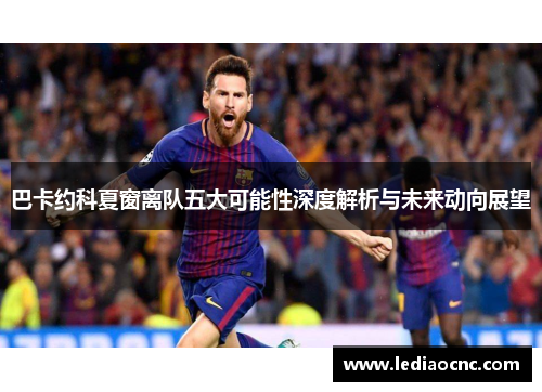 巴卡约科夏窗离队五大可能性深度解析与未来动向展望