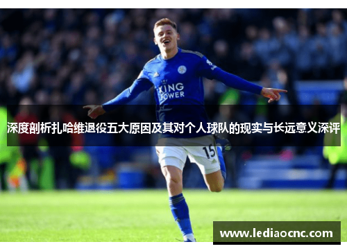 深度剖析扎哈维退役五大原因及其对个人球队的现实与长远意义深评