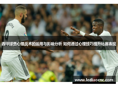 西甲球员心理战术的运用与影响分析 如何通过心理技巧提升比赛表现 西甲球员心理战术的运用与影响分析 如何通过心理技巧提升比赛表现