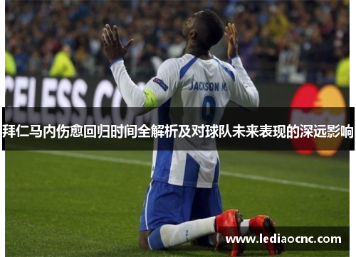 拜仁马内伤愈回归时间全解析及对球队未来表现的深远影响